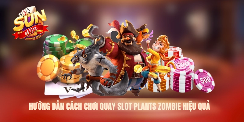 Hướng dẫn cách chơi quay slot plants zombie hiệu quả