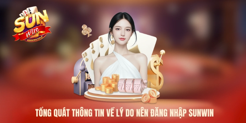 Tổng quát thông tin về lý do nên đăng nhập Sunwin